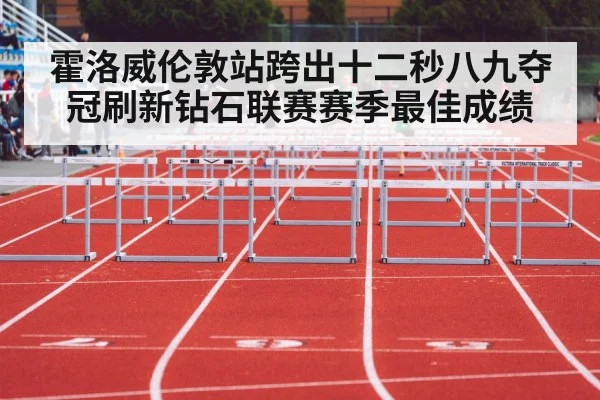 霍洛威伦敦站跨出十二秒八九夺冠刷新钻石联赛赛季最佳成绩