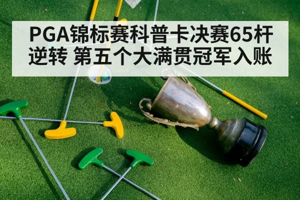 PGA锦标赛科普卡决赛65杆逆转 第五个大满贯冠军入账