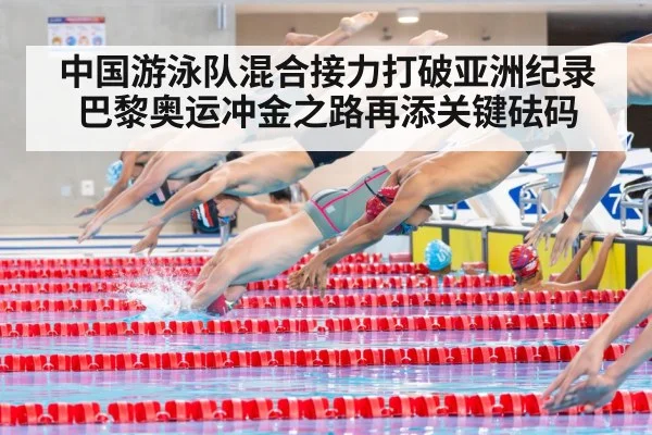 中国游泳队混合接力打破亚洲纪录 巴黎奥运冲金之路再添关键砝码