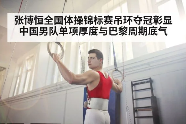 张博恒全国体操锦标赛吊环夺冠彰显中国男队单项厚度与巴黎周期底气
